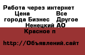 Работа через интернет › Цена ­ 20 000 - Все города Бизнес » Другое   . Ненецкий АО,Красное п.